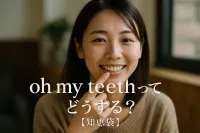 oh my teethってどうする？【知恵袋】<br>