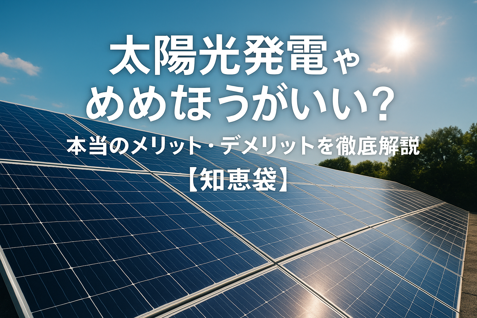 太陽光発電やめたほうがいい？本当のメリット・デメリットを徹底解説【知恵袋】