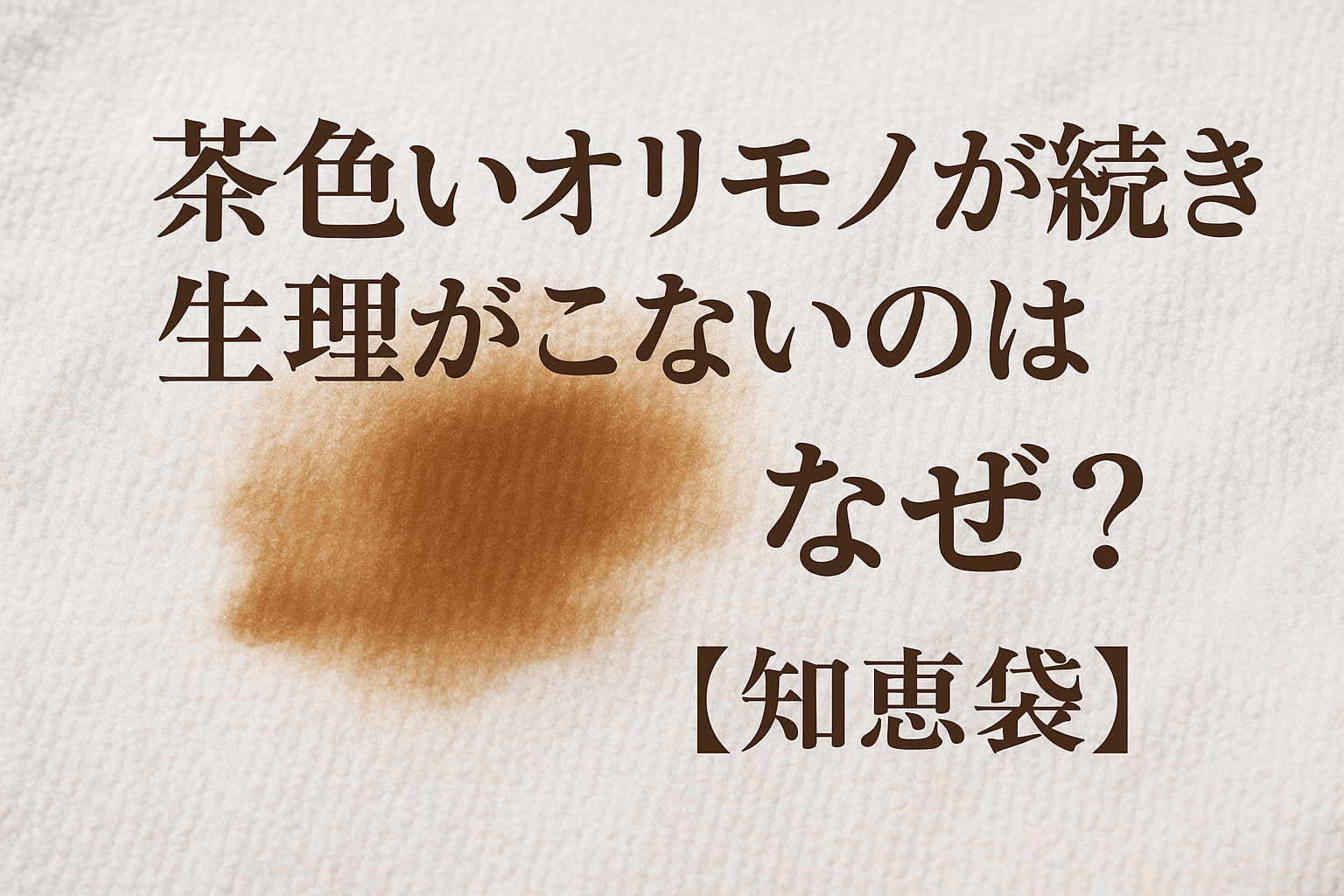 茶色いオリモノが続き生理がこないのはなぜ？【知恵袋】