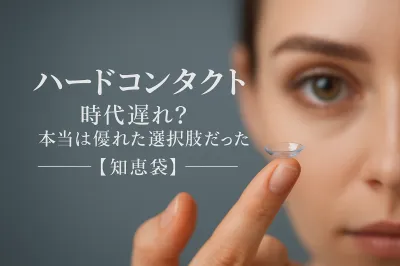 ハードコンタクト 時代遅れ？本当は優れた選択肢だった【知恵袋】