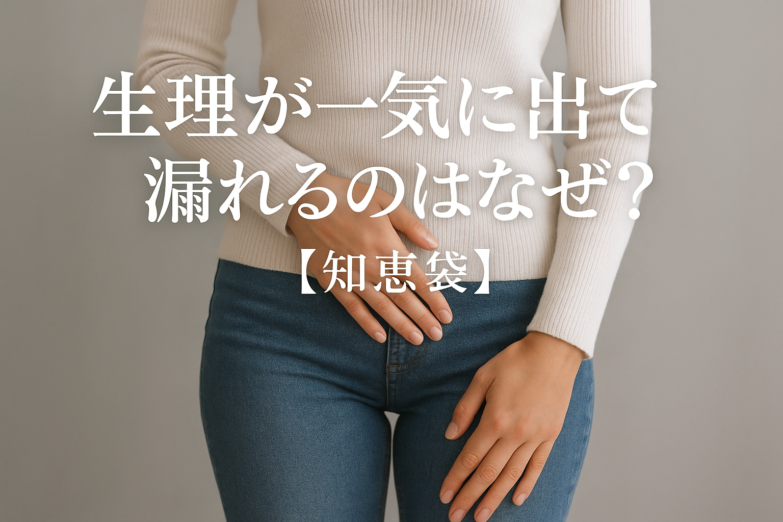 生理が一気に出て漏れるのはなぜ?【知恵袋】