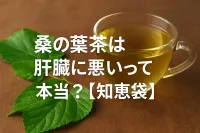 桑の葉茶は肝臓に悪いって本当？【知恵袋】