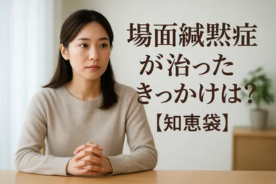 場面緘黙症が治ったきっかけは？【知恵袋】