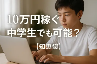 10万円稼ぐのは中学生でも可能？【知恵袋】