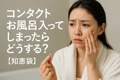 コンタクトお風呂入ってしまったらどうする？【知恵袋】