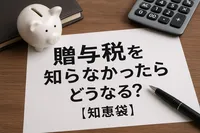 贈与税を知らなかったらどうなる？【知恵袋】