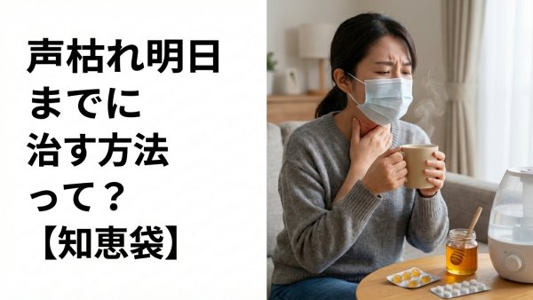 声枯れ明日までに治す方法って？【知恵袋】