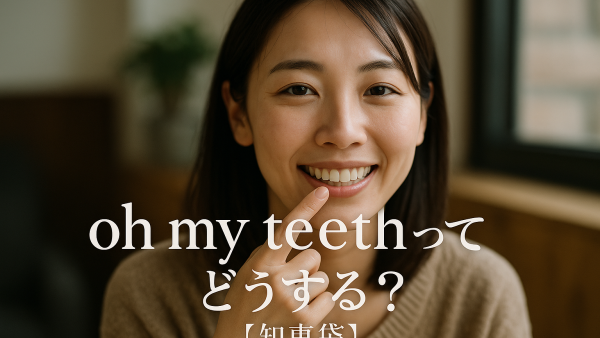 oh my teethってどうする？【知恵袋】<br>