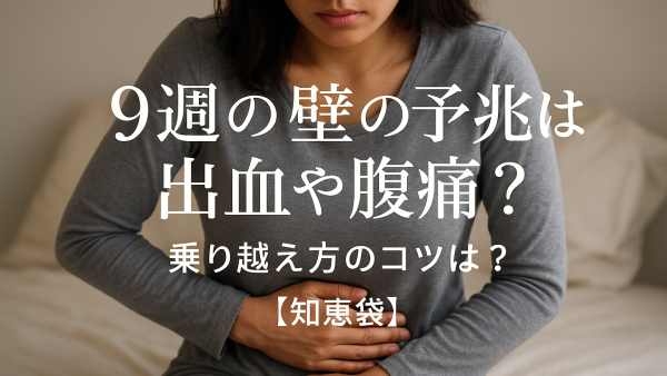 9週の壁の予兆は出血や腹痛？乗り越え方のコツは？【知恵袋】