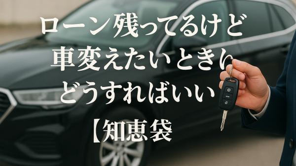 ローン残ってるけど車変えたいときはどうすればいい？【知恵袋】