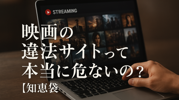 映画の違法サイトって本当に危ないの？【知恵袋】