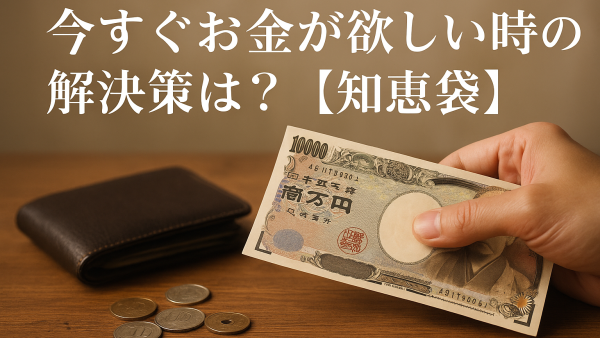 今すぐお金が欲しい時の解決策は？【知恵袋】