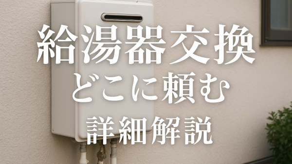 給湯器交換 どこに 頼む - 詳細解説