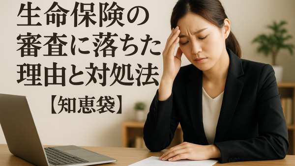 生命保険の審査に落ちた理由と対処法は？【知恵袋】