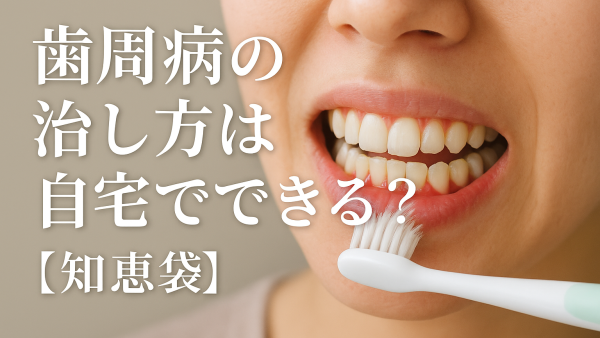 歯周病の治し方は自宅でできる？【知恵袋】
